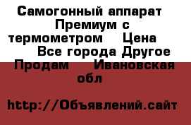 Самогонный аппарат “Премиум с термометром“ › Цена ­ 4 900 - Все города Другое » Продам   . Ивановская обл.